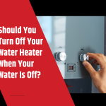 Should You Turn Off Water Heater When Water Is Off