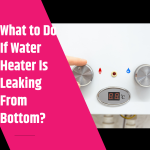 What to Do If Water Heater Is Leaking From Bottom What to Do If Water Heater Is Leaking From Bottom